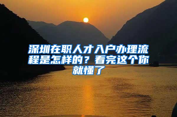 深圳在职人才入户办理流程是怎样的？看完这个你就懂了