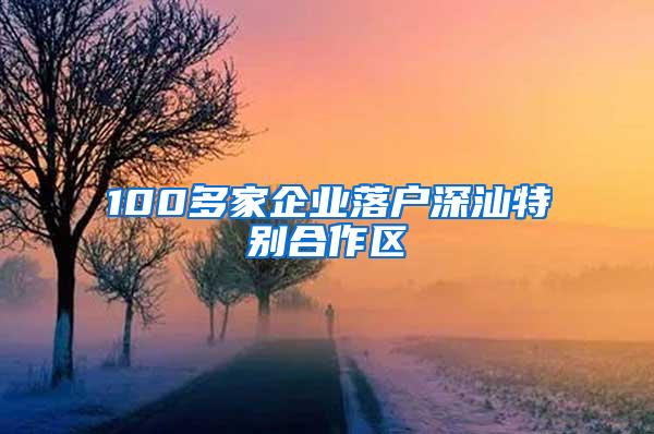 100多家企业落户深汕特别合作区