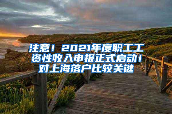 注意！2021年度职工工资性收入申报正式启动！对上海落户比较关键