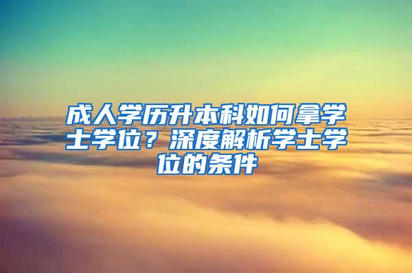 成人学历升本科如何拿学士学位？深度解析学士学位的条件