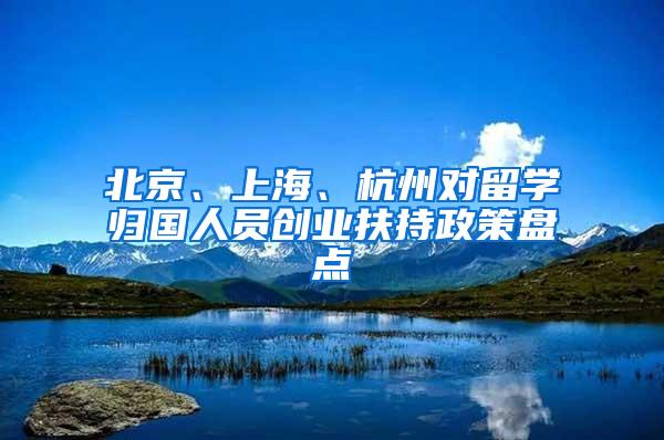 北京、上海、杭州对留学归国人员创业扶持政策盘点