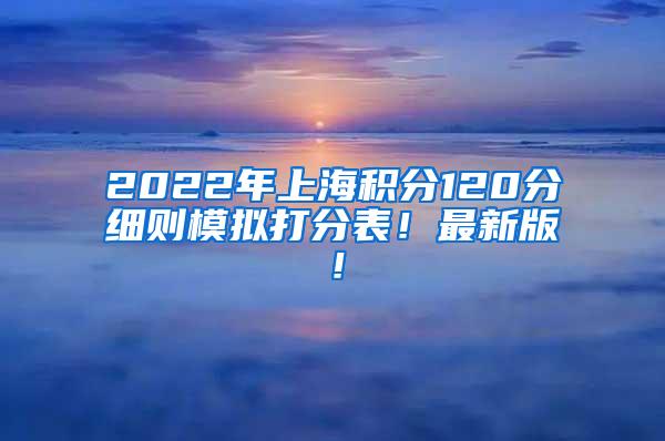 2022年上海积分120分细则模拟打分表！最新版！