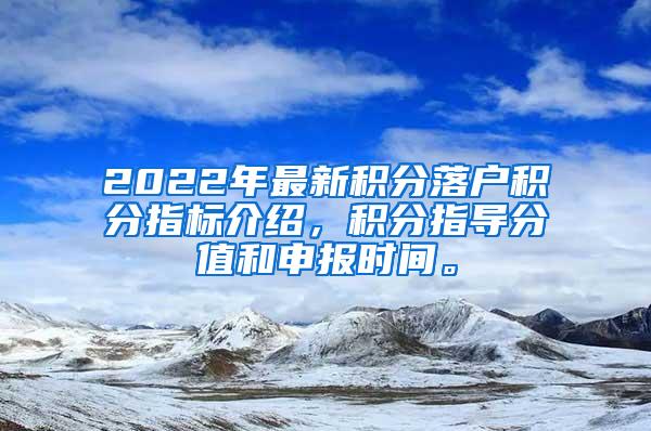 2022年最新积分落户积分指标介绍，积分指导分值和申报时间。