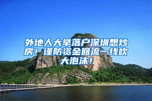 外地人大举落户深圳想炒房！谨防资金回流一线吹大泡沫！