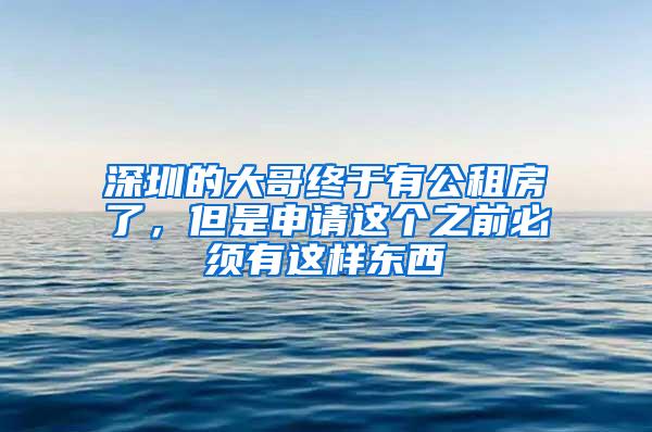 深圳的大哥终于有公租房了，但是申请这个之前必须有这样东西