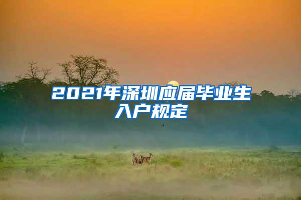 2021年深圳应届毕业生入户规定