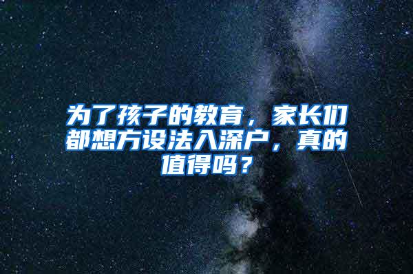 为了孩子的教育，家长们都想方设法入深户，真的值得吗？