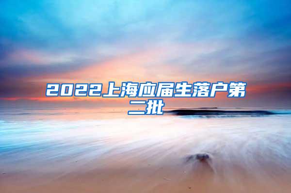 2022上海应届生落户第二批