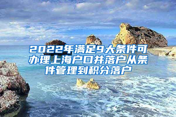 2022年满足9大条件可办理上海户口并落户从条件管理到积分落户