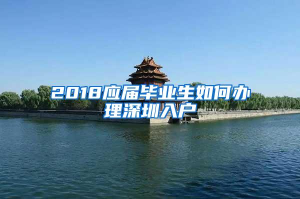 2018应届毕业生如何办理深圳入户