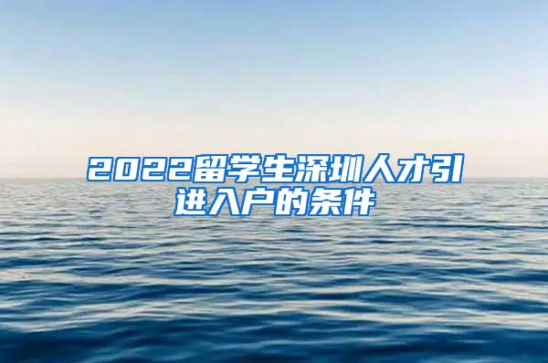 2022留学生深圳人才引进入户的条件