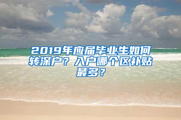 2019年应届毕业生如何转深户？入户哪个区补贴最多？