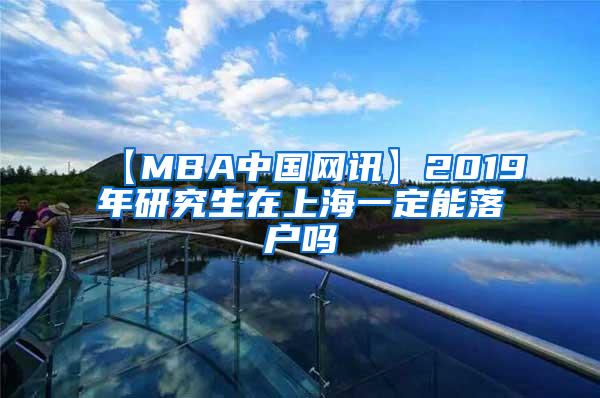 【MBA中国网讯】2019年研究生在上海一定能落户吗