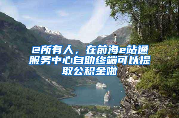 @所有人，在前海e站通服务中心自助终端可以提取公积金啦