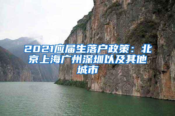 2021应届生落户政策：北京上海广州深圳以及其他城市