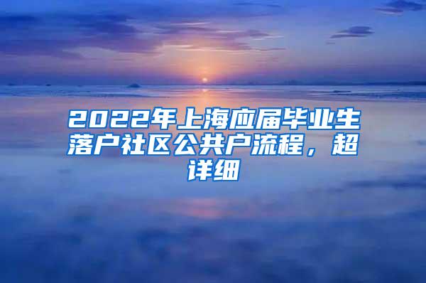 2022年上海应届毕业生落户社区公共户流程，超详细