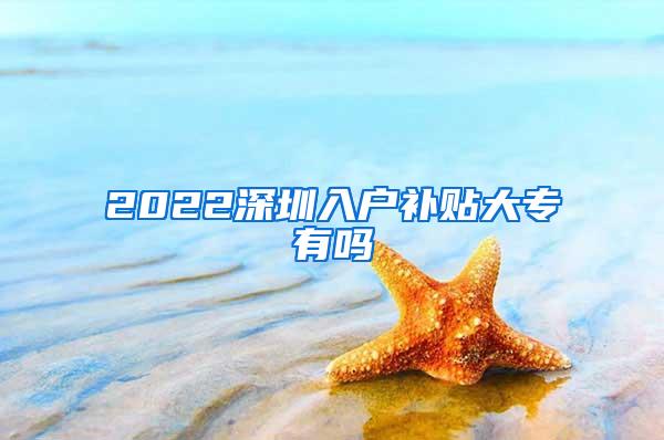 2022深圳入户补贴大专有吗