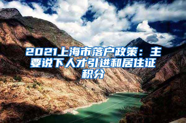 2021上海市落户政策：主要说下人才引进和居住证积分