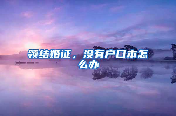 领结婚证，没有户口本怎么办