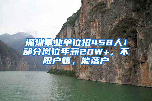 深圳事业单位招458人！部分岗位年薪20W+，不限户籍，能落户