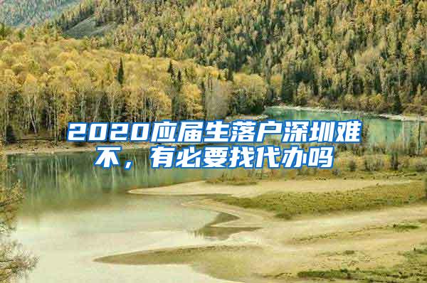 2020应届生落户深圳难不，有必要找代办吗