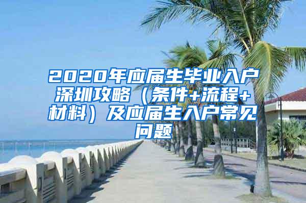 2020年应届生毕业入户深圳攻略（条件+流程+材料）及应届生入户常见问题