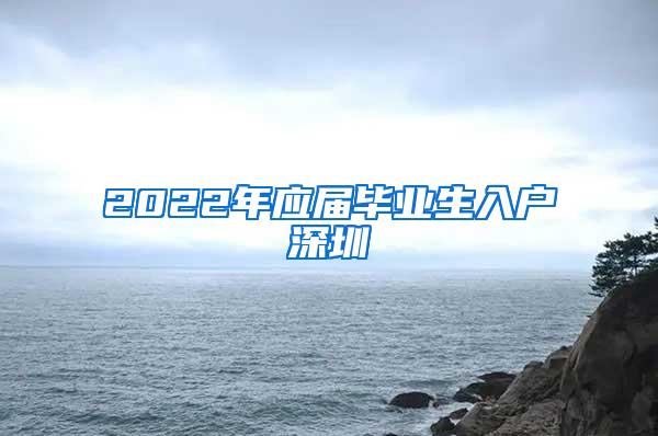 2022年应届毕业生入户深圳