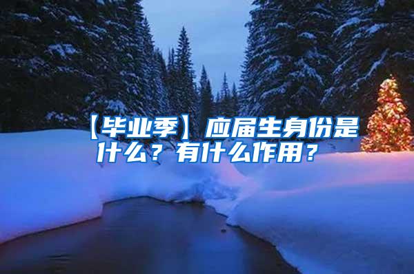 【毕业季】应届生身份是什么？有什么作用？