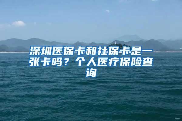 深圳医保卡和社保卡是一张卡吗？个人医疗保险查询