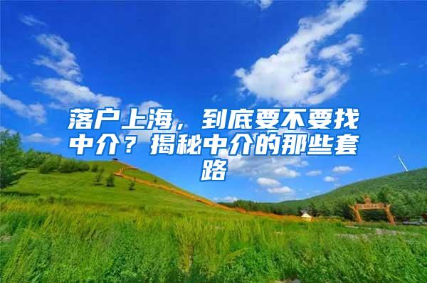 落户上海，到底要不要找中介？揭秘中介的那些套路