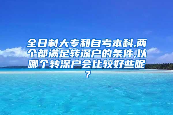 全日制大专和自考本科,两个都满足转深户的条件,以哪个转深户会比较好些呢？