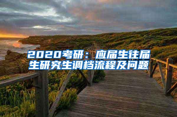 2020考研：应届生往届生研究生调档流程及问题