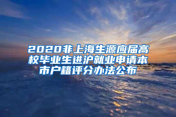 2020非上海生源应届高校毕业生进沪就业申请本市户籍评分办法公布