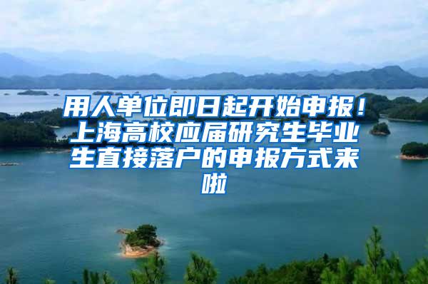 用人单位即日起开始申报！上海高校应届研究生毕业生直接落户的申报方式来啦