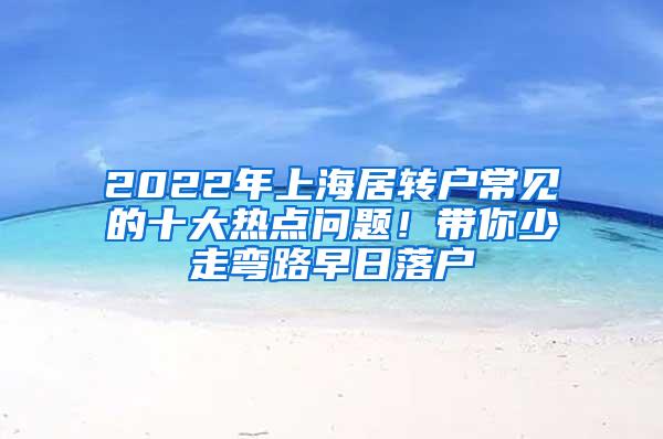 2022年上海居转户常见的十大热点问题！带你少走弯路早日落户