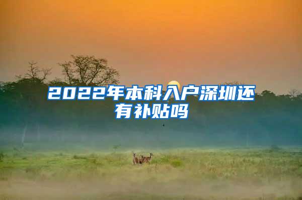 2022年本科入户深圳还有补贴吗