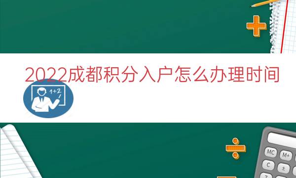 2022成都积分入户怎么办理时间（成都怎么才能积分落户）