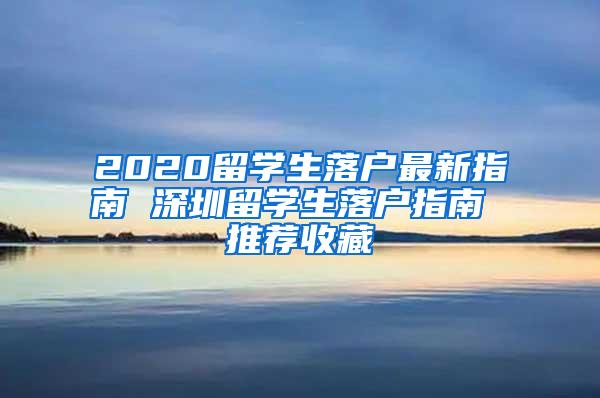 2020留学生落户最新指南 深圳留学生落户指南 推荐收藏