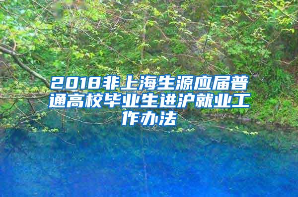 2018非上海生源应届普通高校毕业生进沪就业工作办法