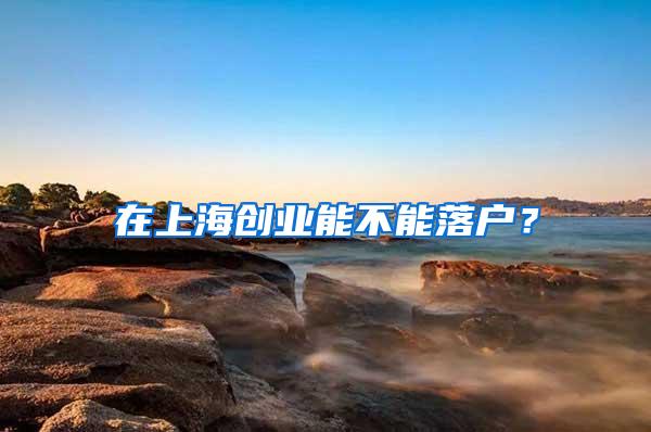 在上海创业能不能落户？