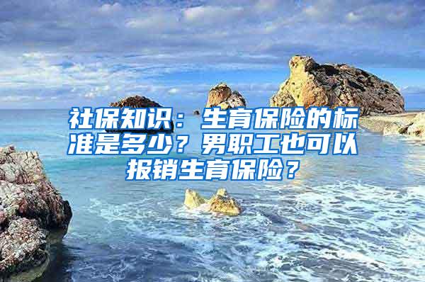 社保知识：生育保险的标准是多少？男职工也可以报销生育保险？