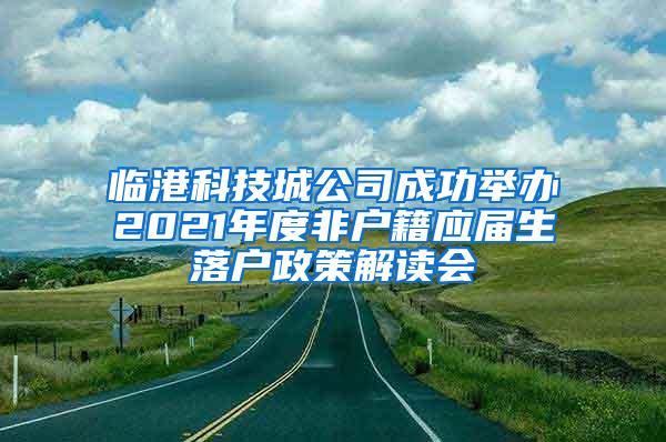 临港科技城公司成功举办2021年度非户籍应届生落户政策解读会