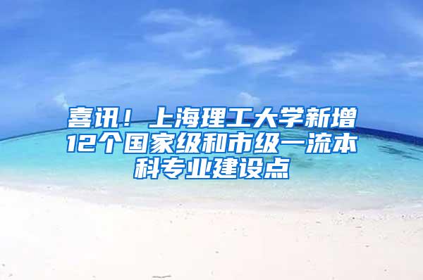 喜讯！上海理工大学新增12个国家级和市级一流本科专业建设点