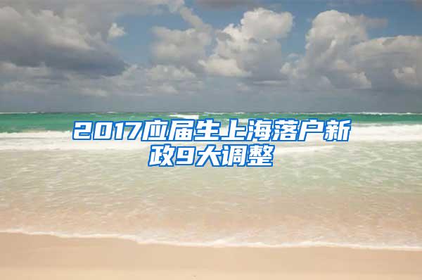 2017应届生上海落户新政9大调整