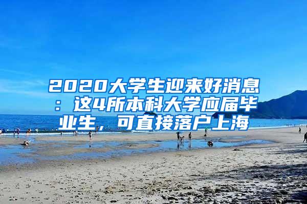 2020大学生迎来好消息：这4所本科大学应届毕业生，可直接落户上海