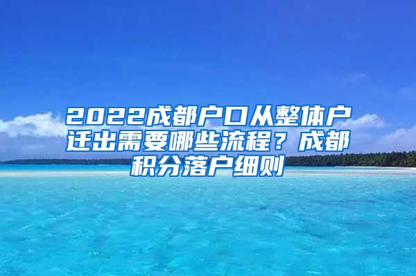 2022成都户口从整体户迁出需要哪些流程？成都积分落户细则