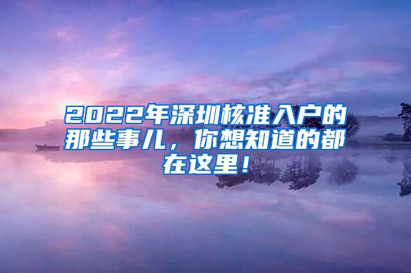 2022年深圳核准入户的那些事儿，你想知道的都在这里！