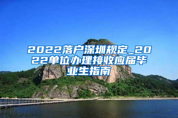 2022落户深圳规定_2022单位办理接收应届毕业生指南