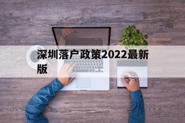 深圳落户政策2022最新版(留学生深圳落户政策2022最新版) 留学生入户深圳