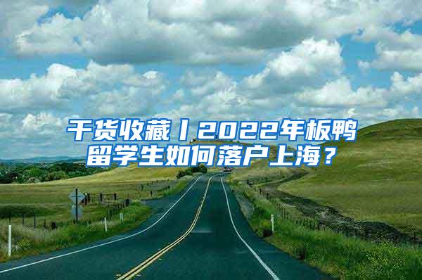 干货收藏丨2022年板鸭留学生如何落户上海？